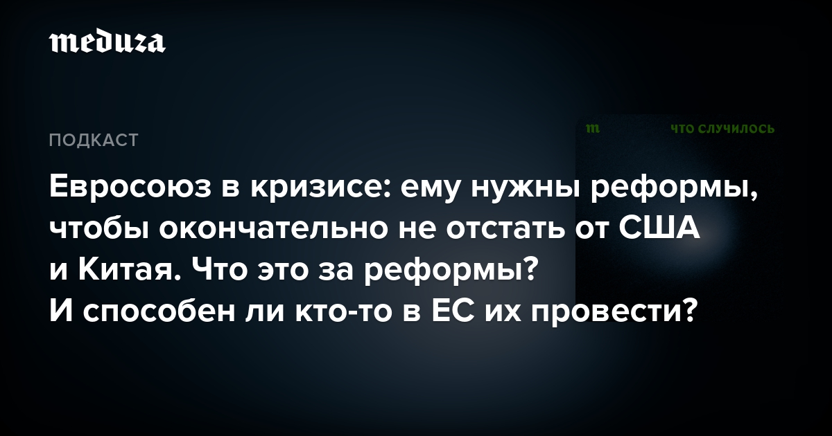 Евросоюз в кризисе: ему нужны реформы, чтобы окончательно не отстать от США и Китая. Что это за реформы? И способен ли кто-то в ЕС их провести? — Meduza