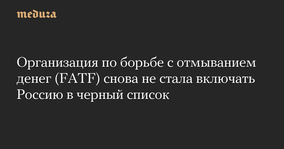 The Anti-Money Laundering Agency (FATF) did not again blacklist Russia – Meduza