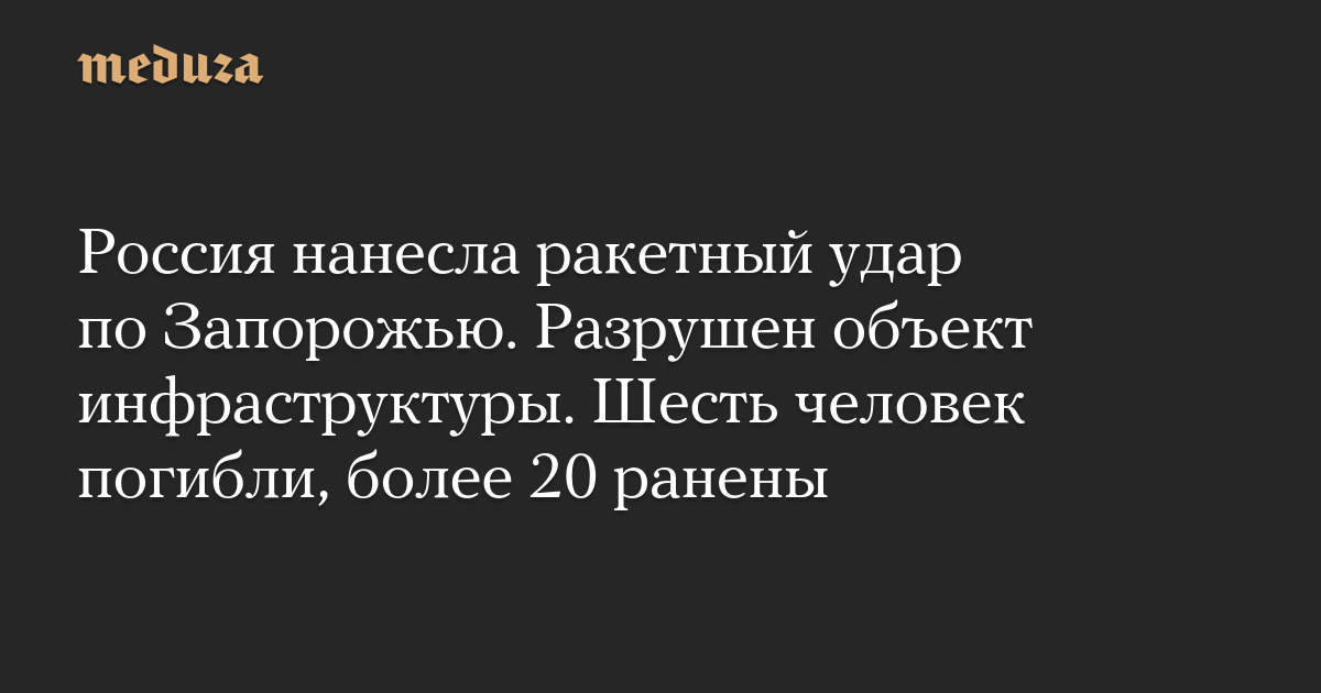 Россия нанесла ракетный удар по Запорожью. Разрушен объект инфраструктуры. Шесть человек погибли, более 20 ранены — Meduza