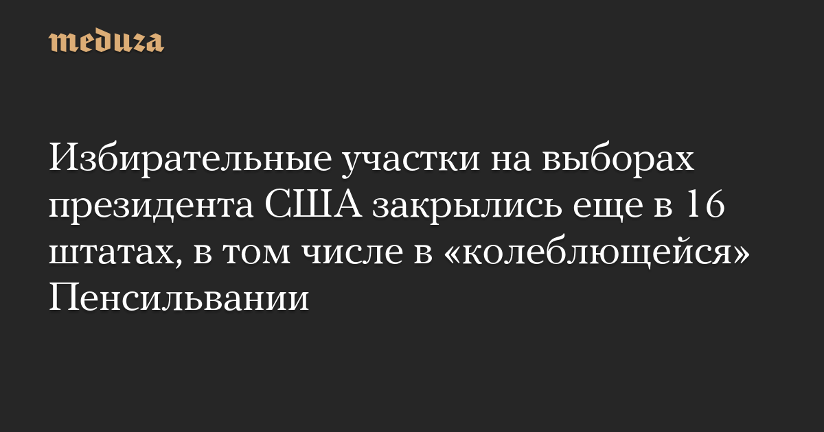 Избирательные участки на выборах президента США закрылись еще в 16 штатах, в том числе в «колеблющейся» Пенсильвании — Meduza