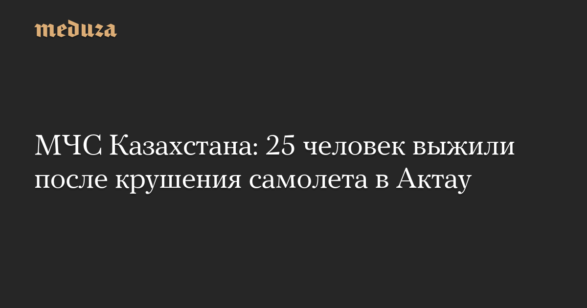 Более 25 человек выжили после крушения самолета в Актау — Meduza