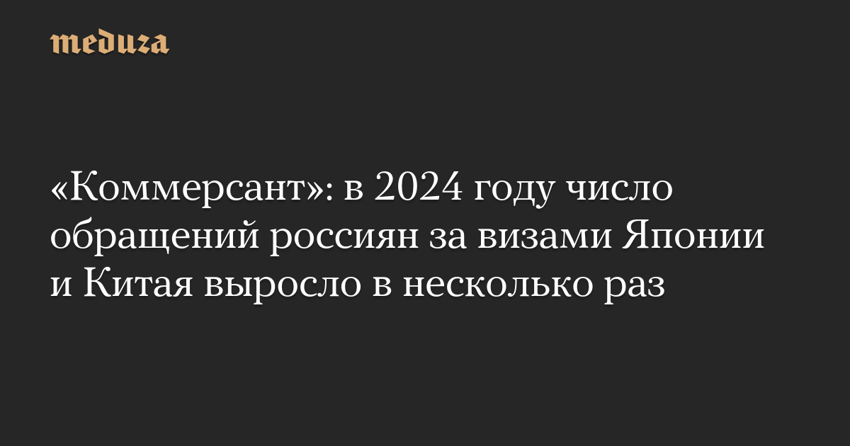 «Коммерсант»: в 2024 году число обращений россиян за визами Японии и Китая выросло в несколько раз — Meduza