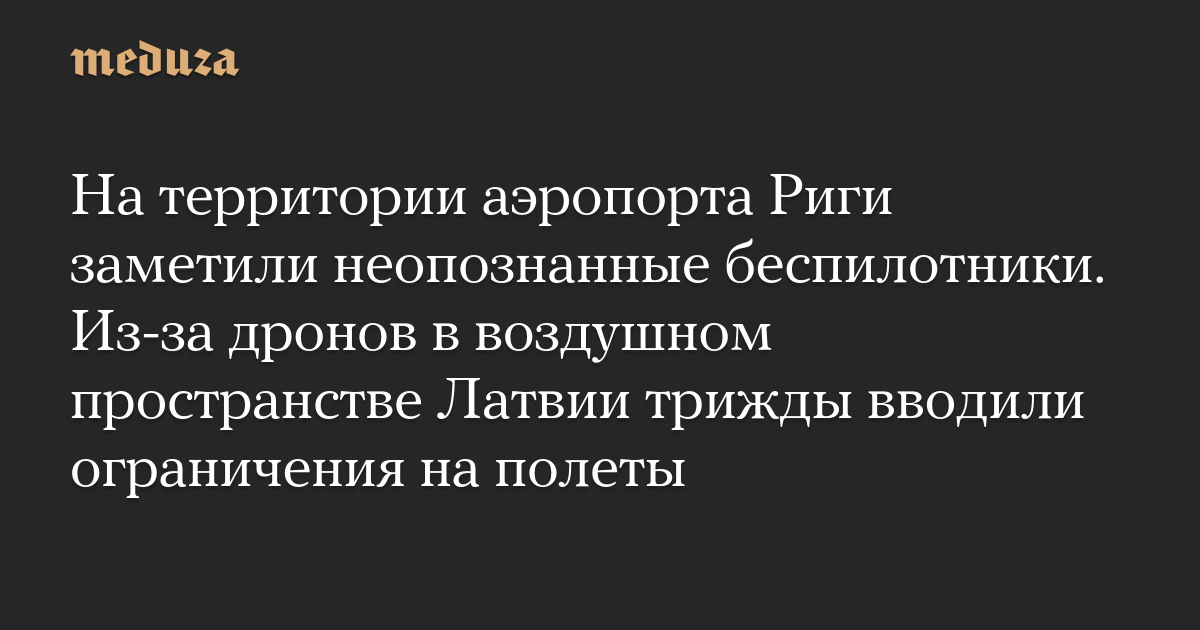 На территории аэропорта Риги заметили неопознанные беспилотники. Из-за дронов в воздушном пространстве Латвии трижды вводили ограничения на полеты