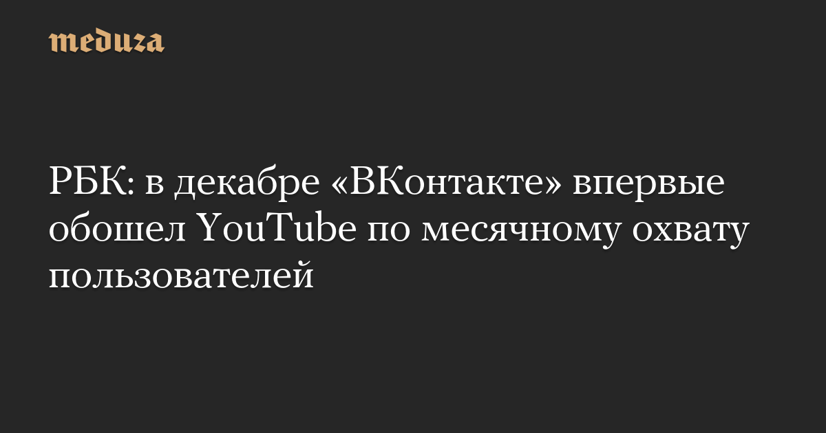 РБК: в декабре «ВКонтакте» впервые обошел YouTube по месячному охвату пользователей