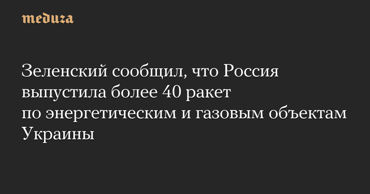 Зеленский сообщил, что Россия выпустила более 40 ракет по энергетическим и газовым объектам Украины