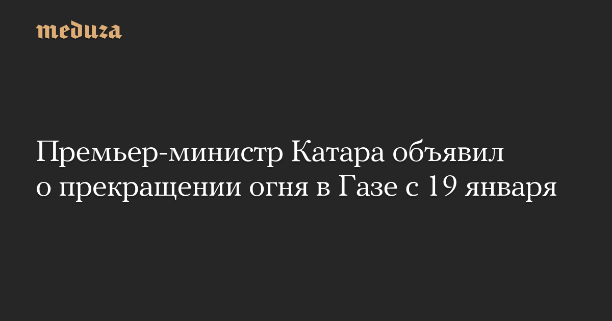 Премьер-министр Катара объявил о прекращении огня в Газе с 19 января