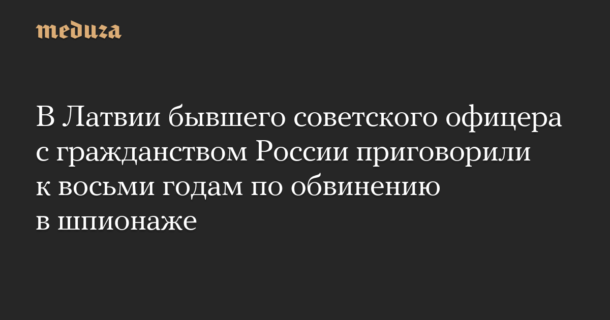 В Латвии бывшего советского офицера с гражданством России приговорили к восьми годам по обвинению в шпионаже