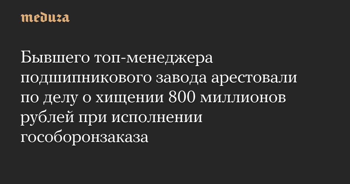 Бывшего топ-менеджера подшипникового завода арестовали по делу о хищении 800 миллионов рублей при исполнении гособоронзаказа