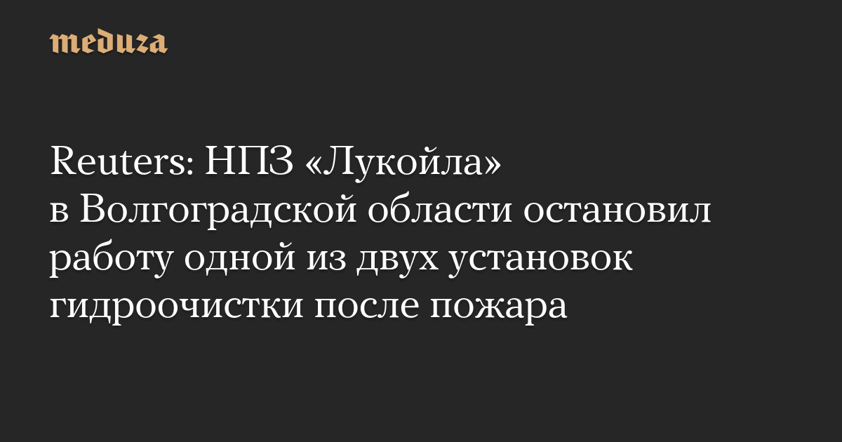 Reuters: НПЗ «Лукойла» в Волгоградской области остановил работу одной из двух установок гидроочистки после пожара