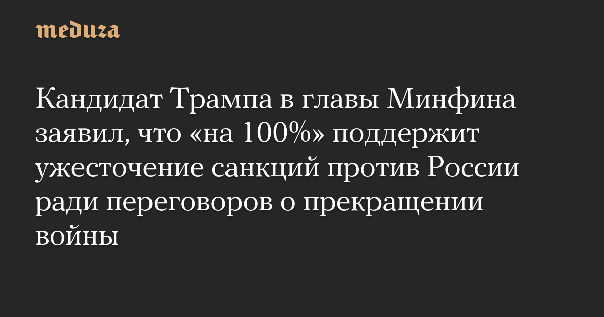 Кандидат Трампа в главы Минфина заявил, что «на 100%» поддержит ужесточение санкций против России ради переговоров о прекращении войны