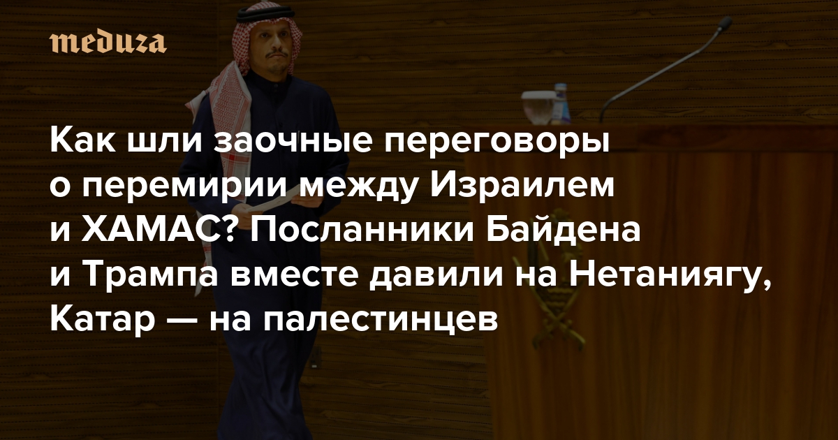 Израиль и ХАМАС договорились о перемирии в ходе напряженных переговоров — ни разу не встретившись Посланники Байдена и Трампа вместе давили на Нетаниягу, а Катар — на палестинскую группировку — Meduza