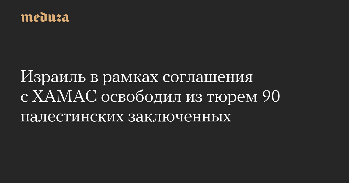 Израиль в рамках соглашения с ХАМАС освободил из тюрем 90 палестинских заключенных