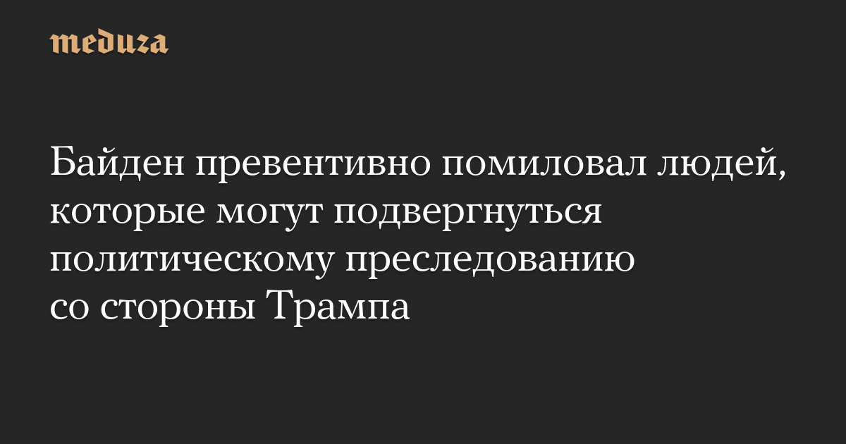 Байден превентивно помиловал людей, которые могут подвергнуться политическому преследованию со стороны Трампа