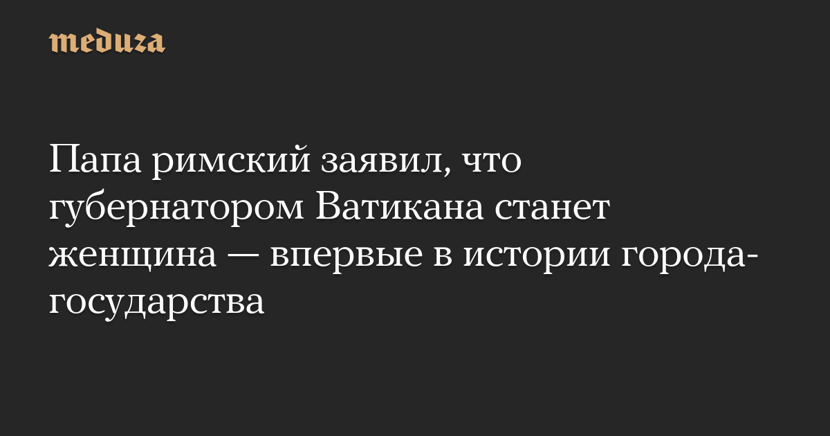 Папа римский заявил, что губернатором Ватикана станет женщина — впервые в истории города-государства