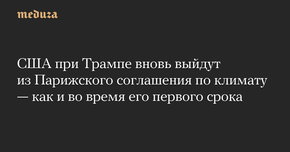 США при Трампе вновь выйдут из Парижского соглашения по климату — как и во время его первого срока