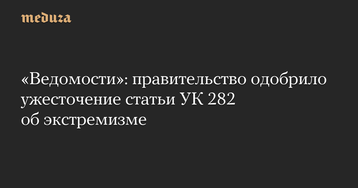 «Ведомости»: правительство одобрило ужесточение статьи УК 282 об экстремизме