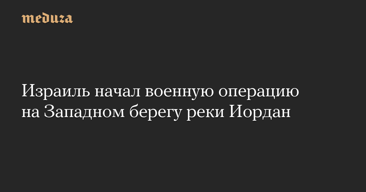 Израиль начал военную операцию на Западном берегу реки Иордан