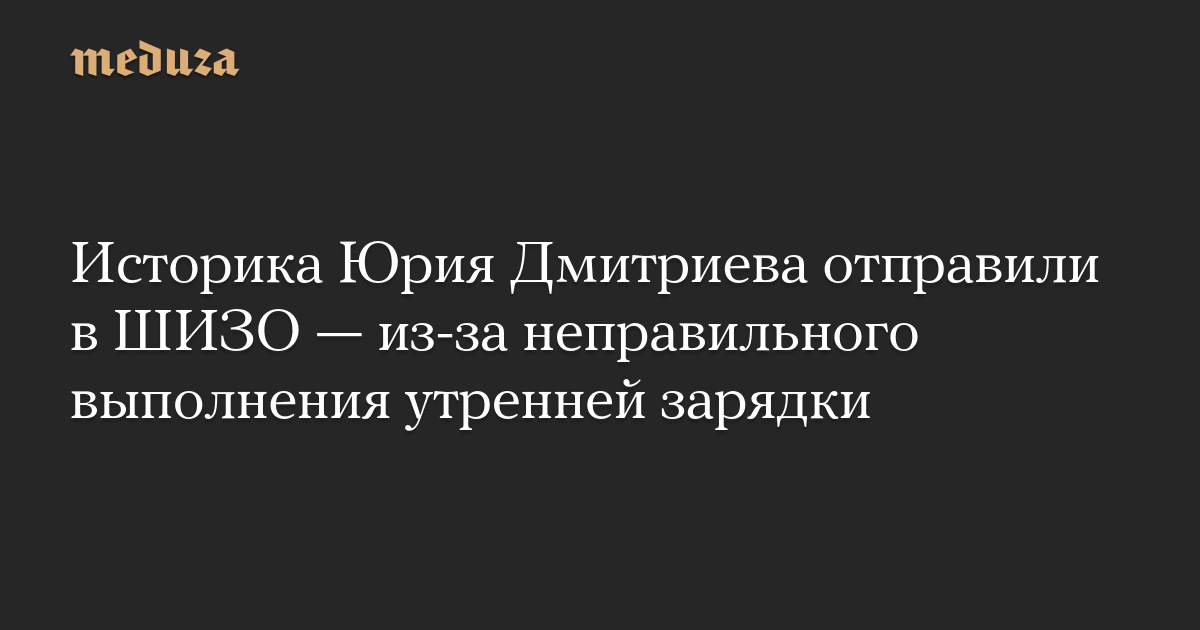 Историка Юрия Дмитриева отправили в ШИЗО — из-за неправильного выполнения утренней зарядки