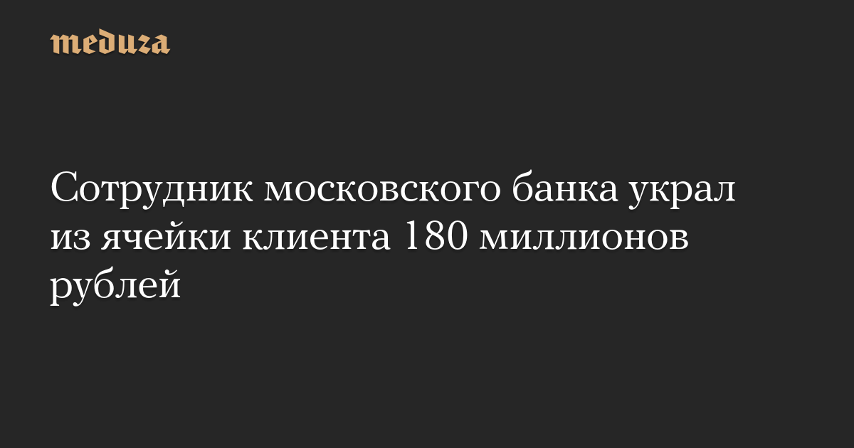 Сотрудник московского банка украл из ячейки клиента 180 миллионов рублей