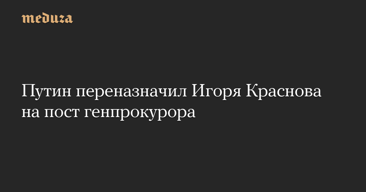 Путин переназначил Игоря Краснова на пост генпрокурора