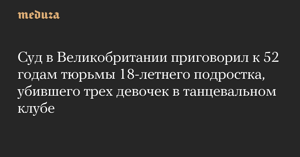 Суд в Великобритании приговорил к 52 годам тюрьмы 18-летнего подростка, убившего трех девочек в танцевальном клубе