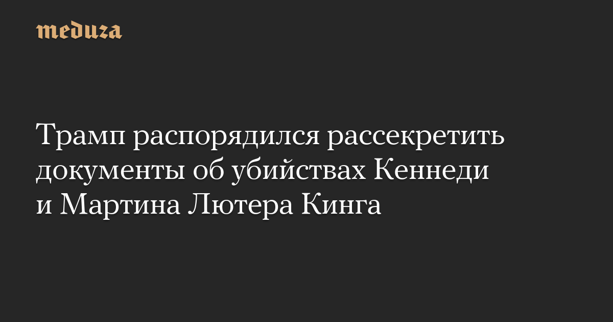 Трамп распорядился рассекретить документы об убийствах Кеннеди и Мартина Лютера Кинга