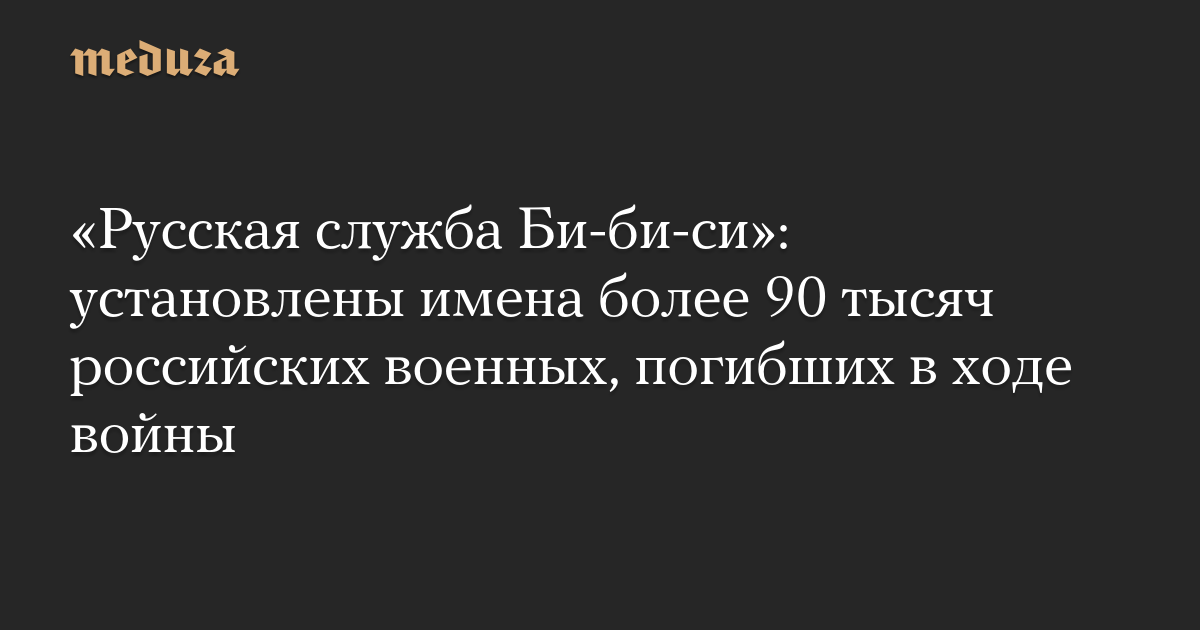 «Русская служба Би-би-си»: установлены имена более 90 тысяч российских военных, погибших в ходе войны