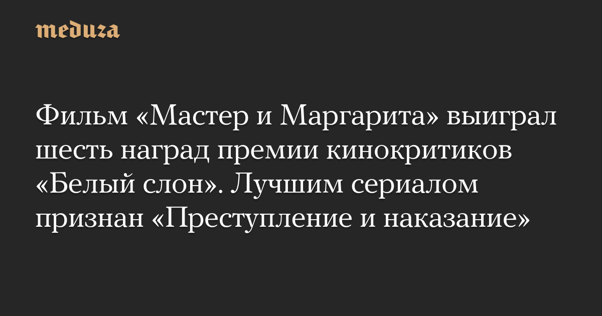 Фильм «Мастер и Маргарита» выиграл шесть наград премии кинокритиков «Белый слон». Лучшим сериалом признан «Преступление и наказание»