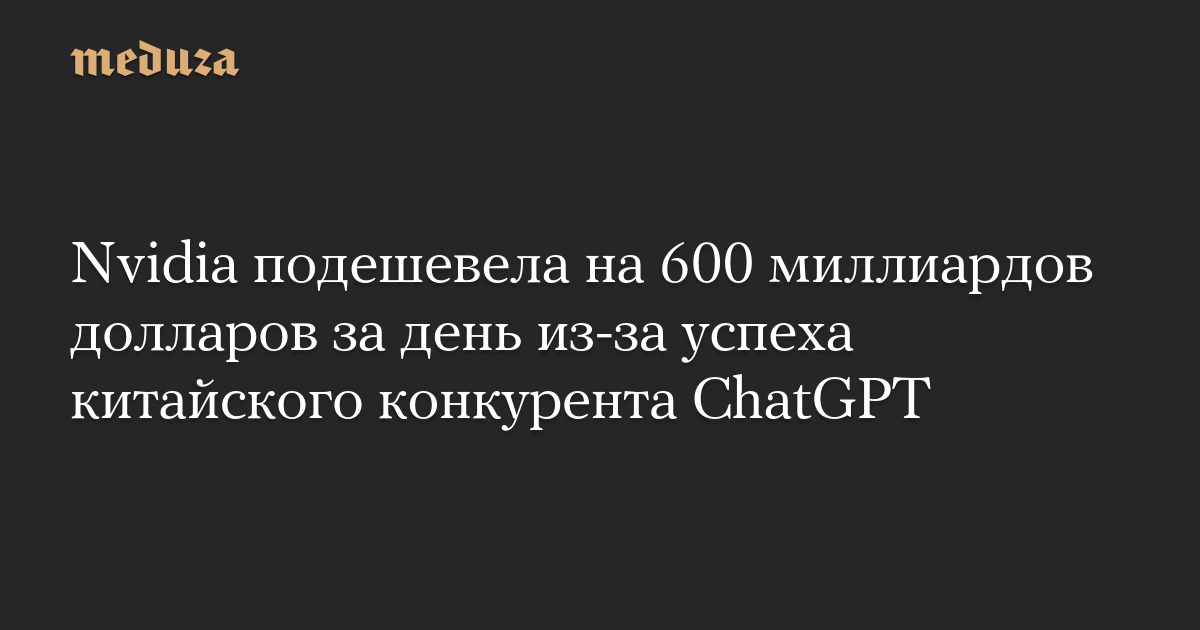 Nvidia подешевела на 600 миллиардов долларов за день из-за успеха китайского конкурента ChatGPT