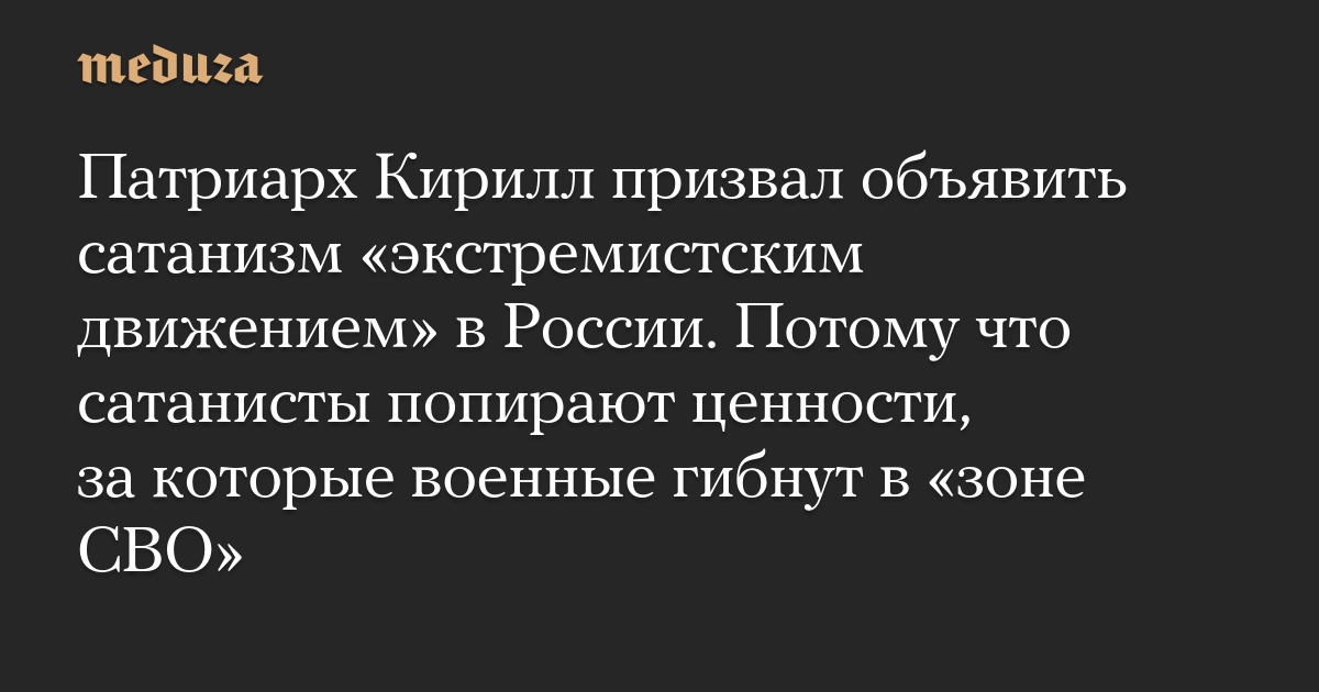 Патриарх Кирилл призвал объявить сатанизм «экстремистским движением» в России. Потому что сатанисты попирают ценности, за которые военные гибнут в «зоне СВО»