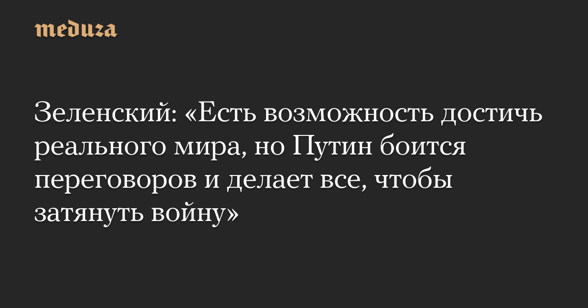 Зеленский: «Есть возможность достичь реального мира, но Путин боится переговоров и делает все, чтобы затянуть войну»