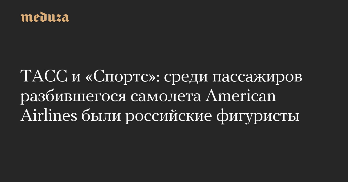 ТАСС и «Спортс»: среди пассажиров разбившегося самолета American Airlines были российские фигуристы — Meduza