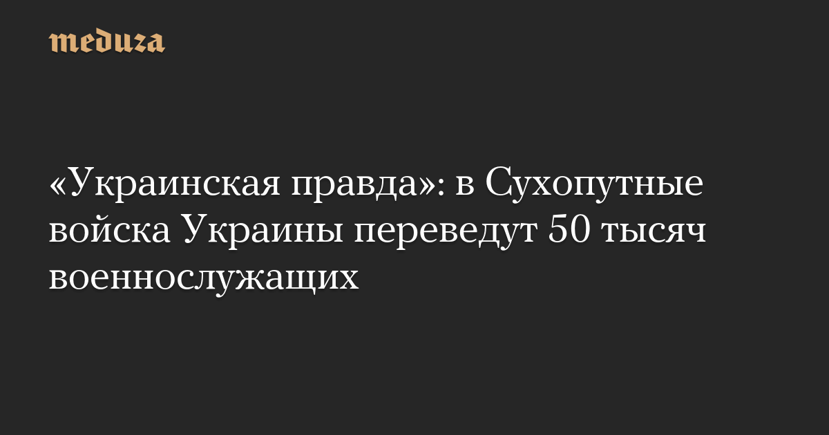 «Украинская правда»: в Сухопутные войска Украины переведут 50 тысяч военнослужащих