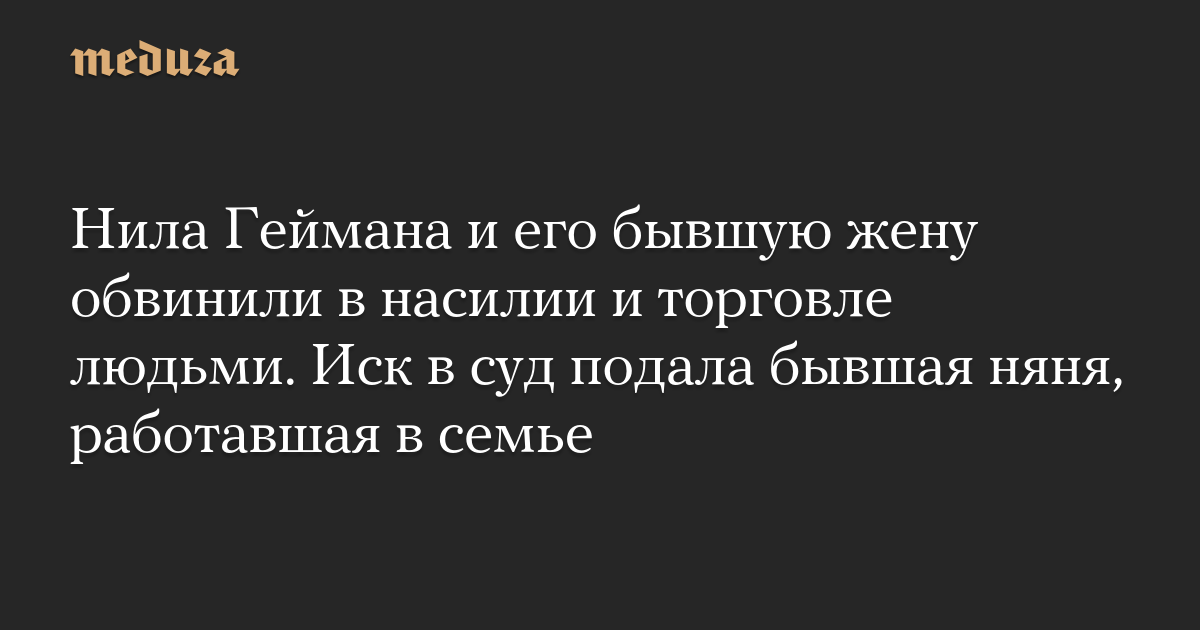 Нила Геймана и его бывшую жену обвинили в насилии и торговле людьми. Иск в суд подала бывшая няня, работавшая в семье