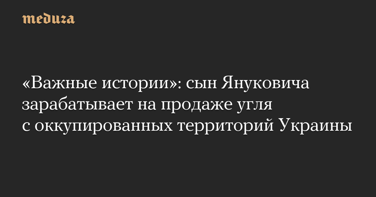 «Важные истории»: сын Януковича зарабатывает на продаже угля с оккупированных территорий Украины