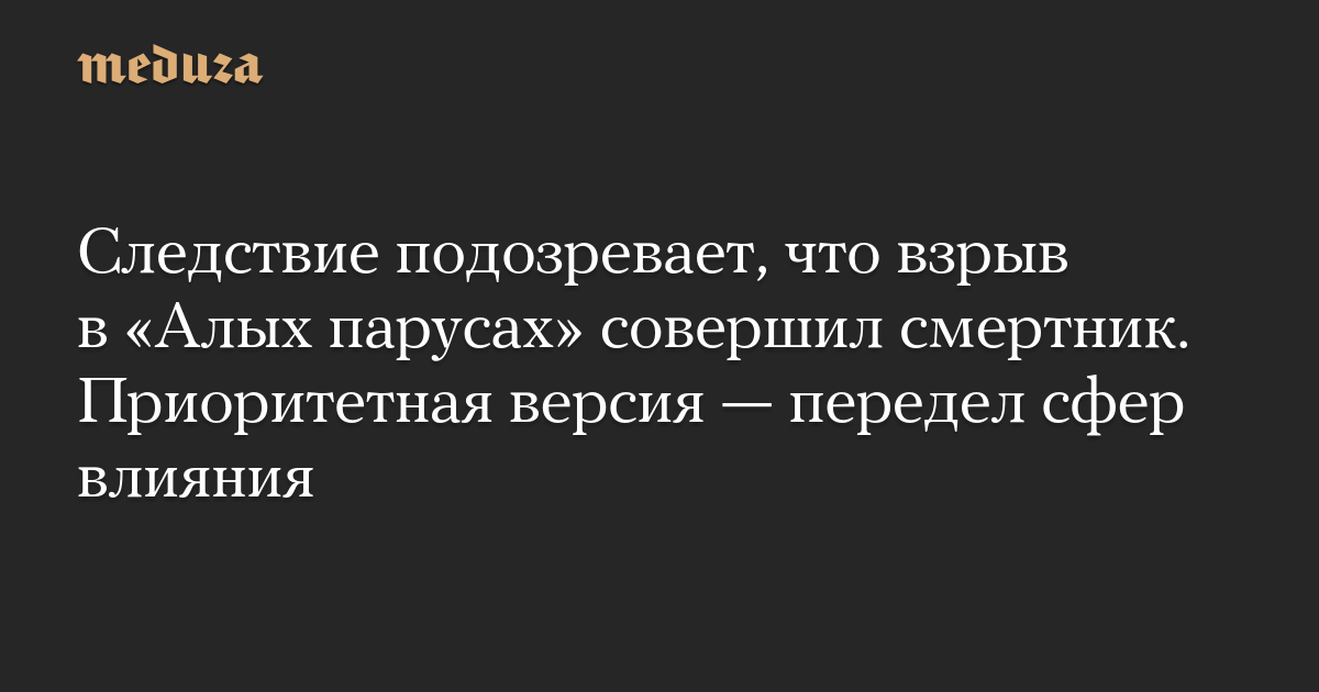 Следствие подозревает, что взрыв в «Алых парусах» совершил смертник. Приоритетная версия — передел сфер влияния