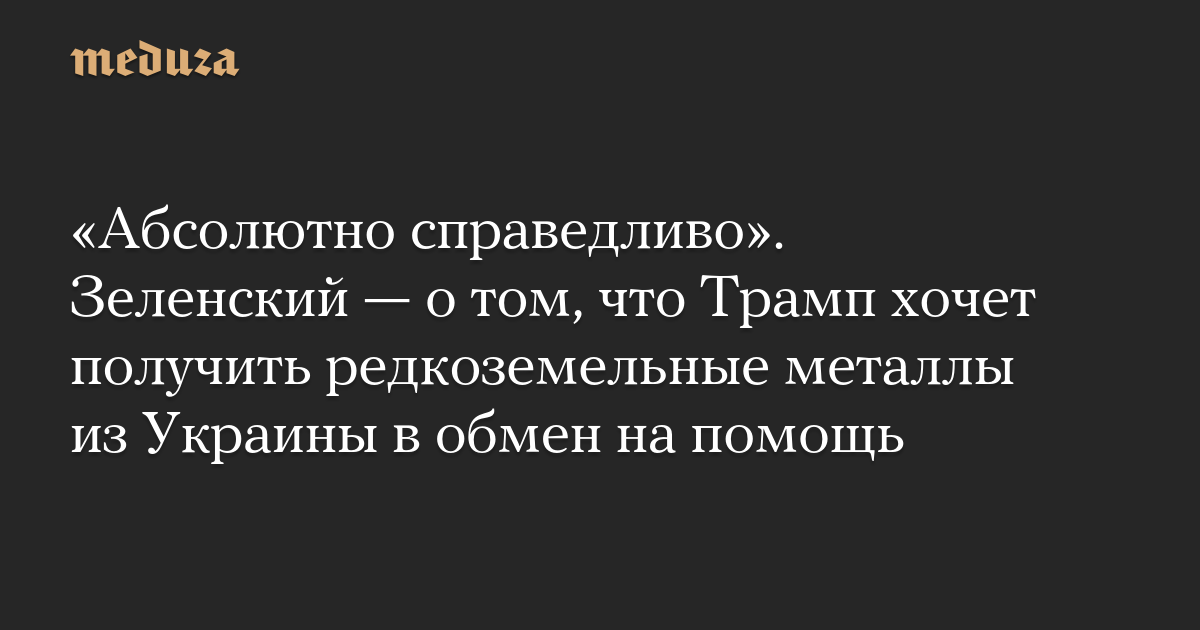 «Абсолютно справедливо». Зеленский — о том, что Трамп хочет получить редкоземельные металлы из Украины в обмен на помощь