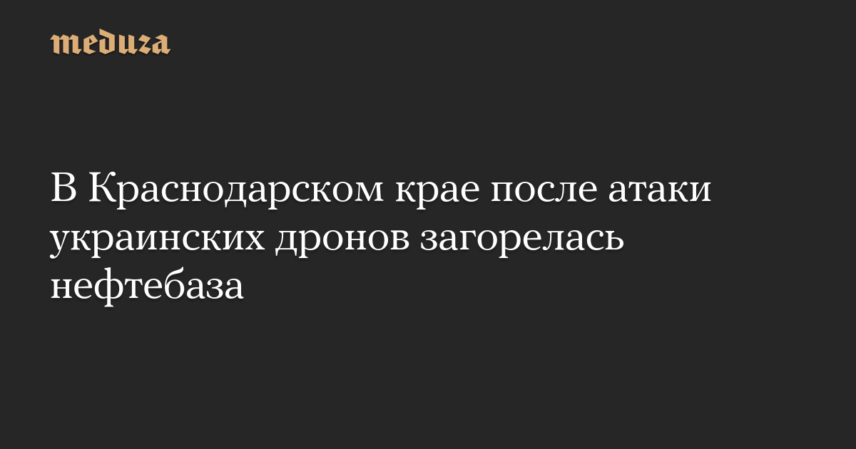 В Краснодарском крае после атаки украинских дронов загорелась нефтебаза