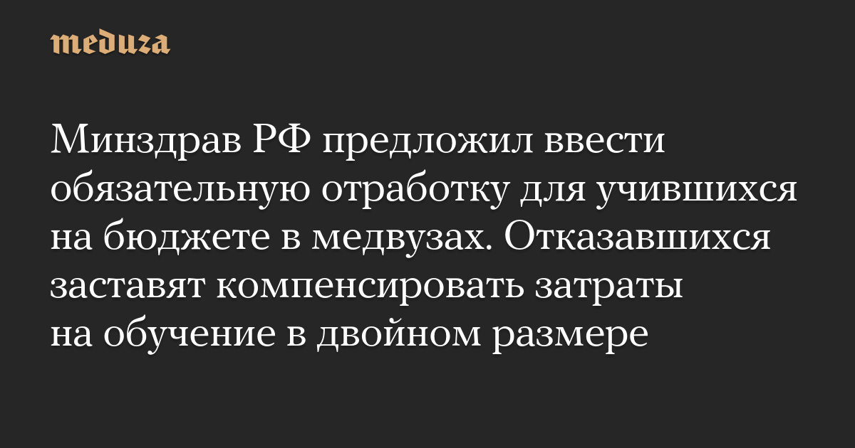 Минздрав РФ предложил ввести обязательную отработку для учившихся на бюджете в медвузах. Отказавшихся заставят компенсировать затраты на обучение в двойном размере