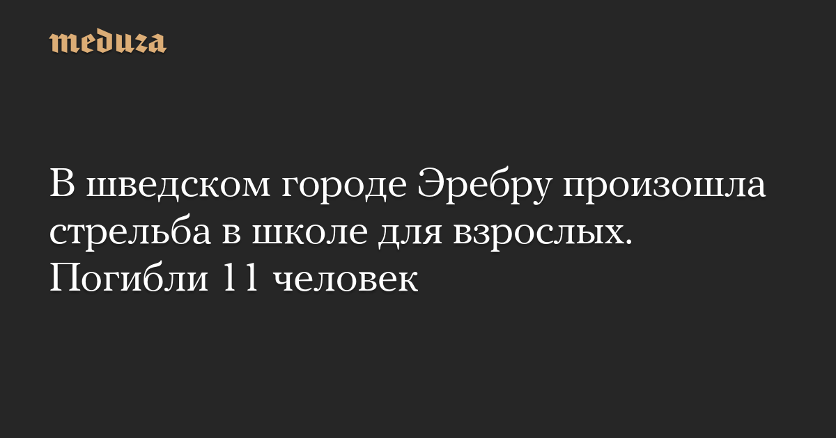 В шведском городе Эребру произошла стрельба в школе для взрослых. Погибли 11 человек