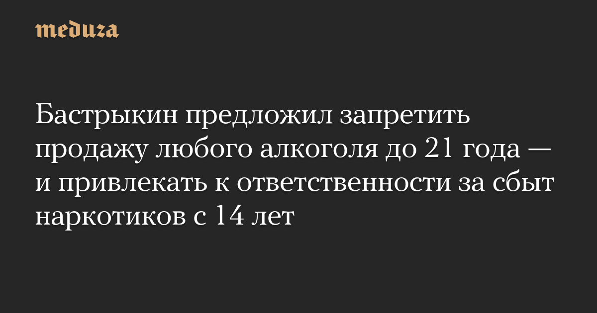 Бастрыкин предложил запретить продажу любого алкоголя до 21 года — и привлекать к ответственности за сбыт наркотиков с 14 лет