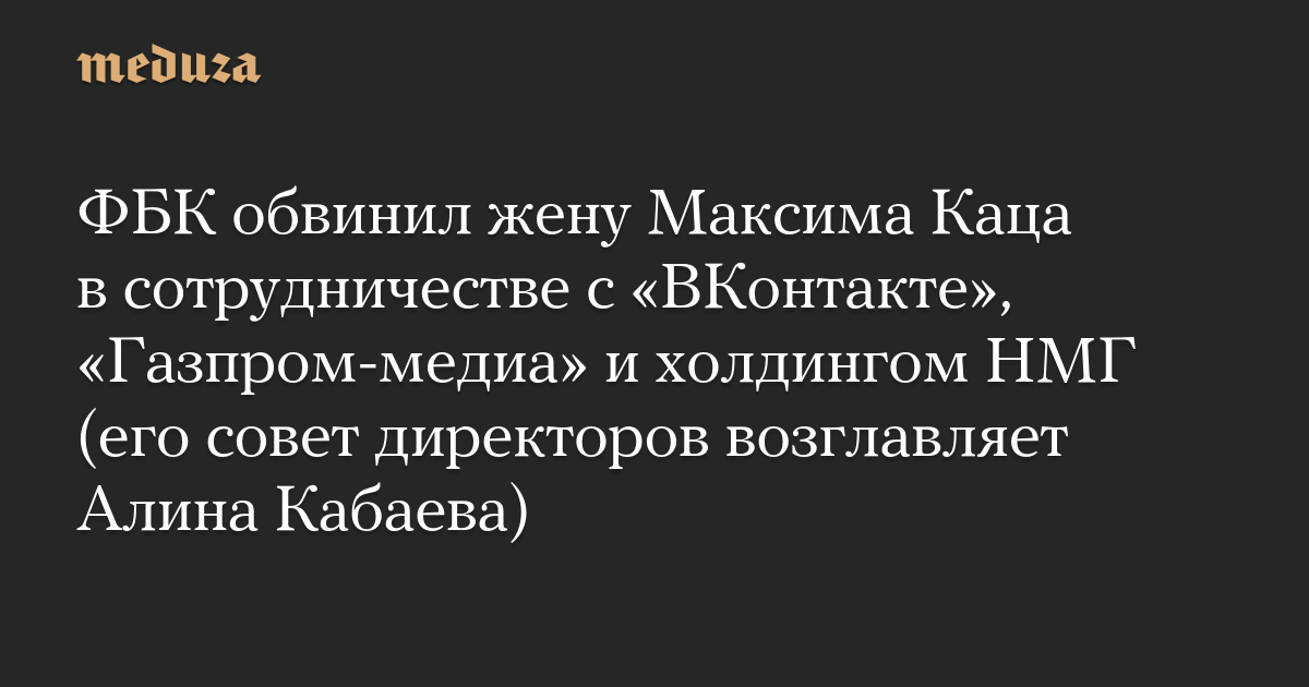 ФБК обвинил жену Максима Каца в сотрудничестве с «ВКонтакте», «Газпром-медиа» и холдингом НМГ (его совет директоров возглавляет Алина Кабаева)