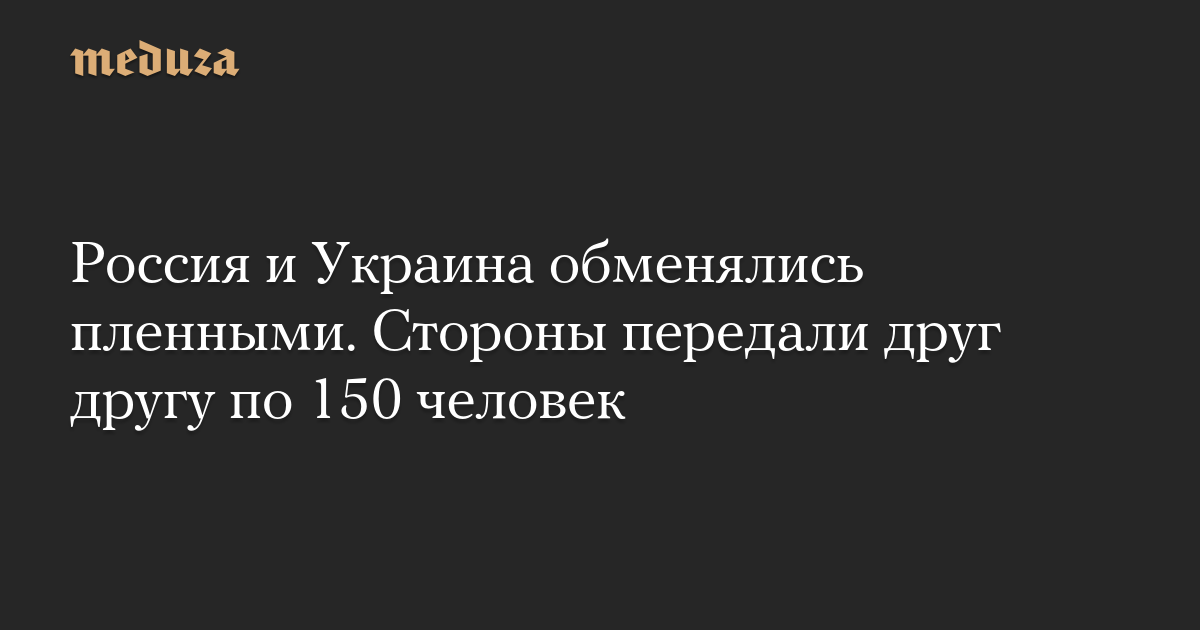 Россия и Украина обменялись пленными. Стороны передали друг другу по 150 человек