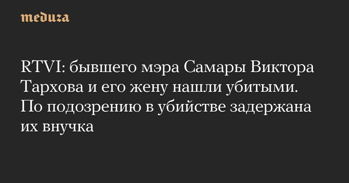 RTVI: бывшего мэра Самары Виктора Тархова и его жену нашли убитыми. По подозрению в убийстве задержана их внучка