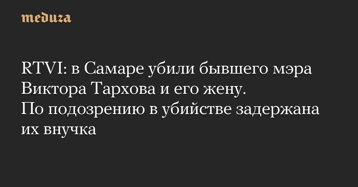 RTVI: в Самаре убили бывшего мэра Виктора Тархова и его жену. По подозрению в убийстве задержана их внучка