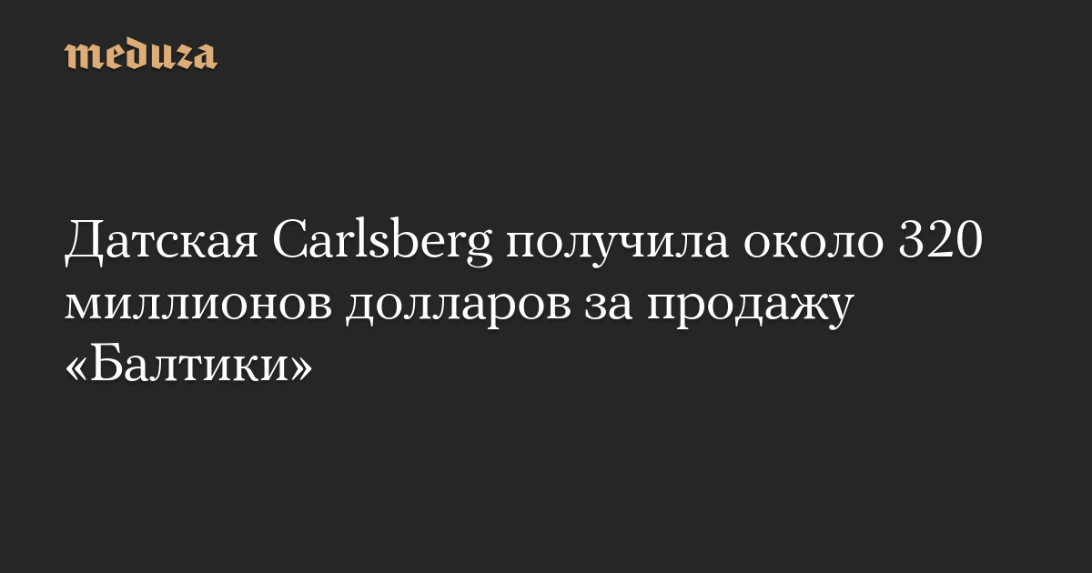 Датская Carlsberg получила около 320 миллионов долларов за продажу «Балтики»