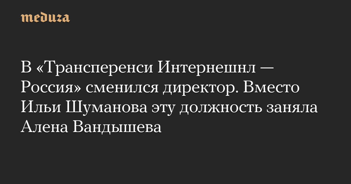 В «Трансперенси Интернешнл — Россия» сменился директор. Вместо Ильи Шуманова эту должность заняла Алена Вандышева