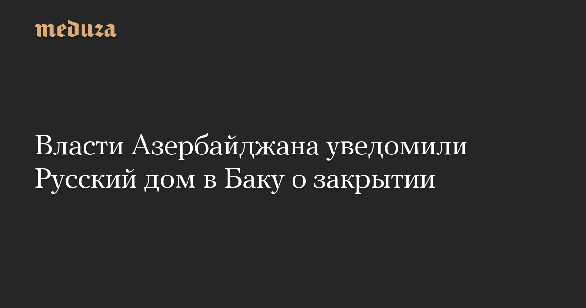 Власти Азербайджана уведомили Русский дом в Баку о закрытии