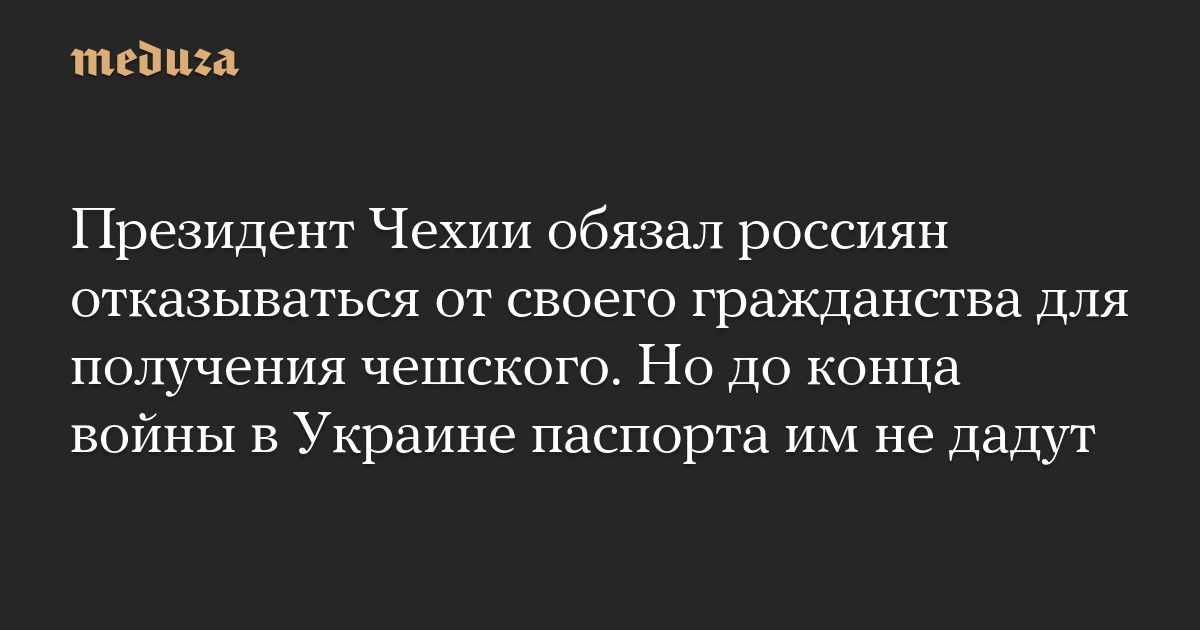 Президент Чехии обязал россиян отказываться от своего гражданства для получения чешского. Но до конца войны в Украине паспорта им не дадут