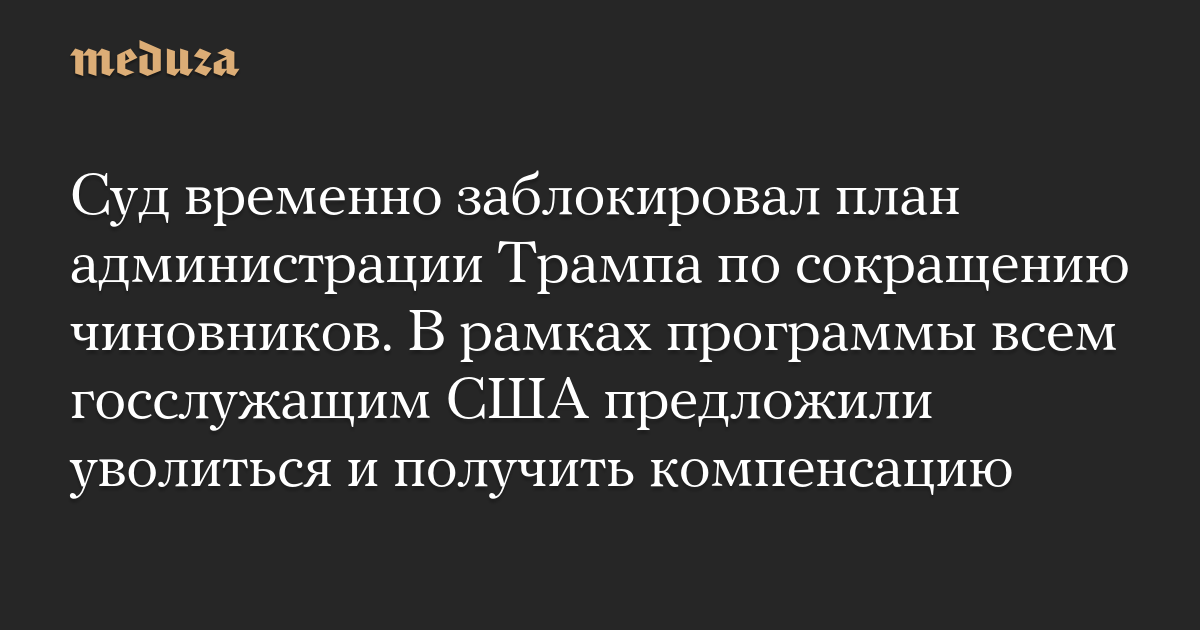 Суд временно заблокировал план администрации Трампа по сокращению чиновников. В рамках программы всем госслужащим США предложили уволиться и получить компенсацию